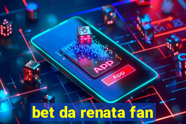 bet da renata fan